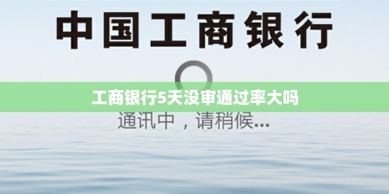 工商银行5天没审通过率大吗 工商银行5天没审通过率大吗