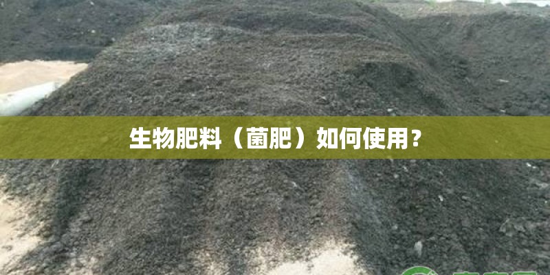 生物肥料（菌肥）如何使用？