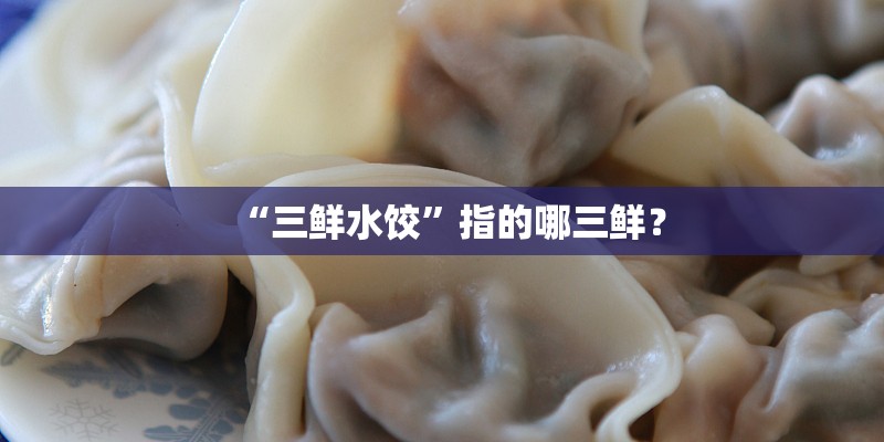 “三鲜水饺”指的哪三鲜? “三鲜水饺”指的哪三鲜?