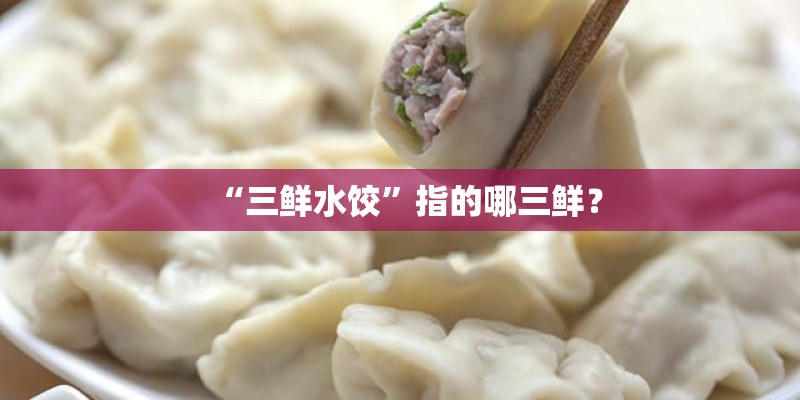 “三鲜水饺”指的哪三鲜? “三鲜水饺”指的哪三鲜?