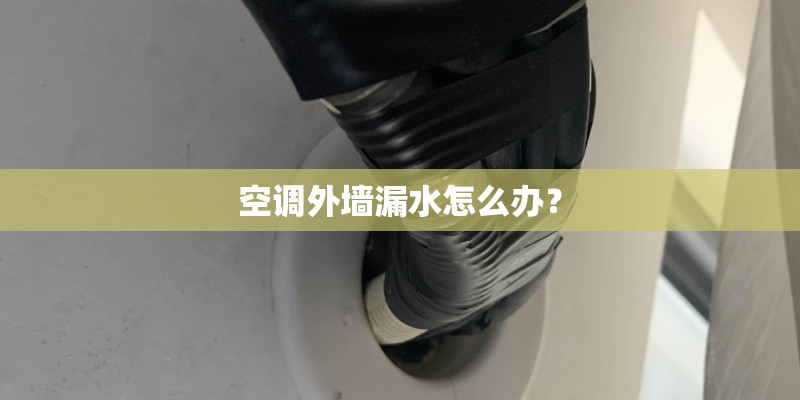 空调外墙漏水怎么办? 空调外墙漏水怎么办?