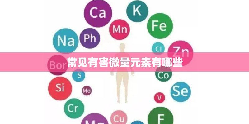 常见有害微量元素有哪些 常见有害微量元素有哪些