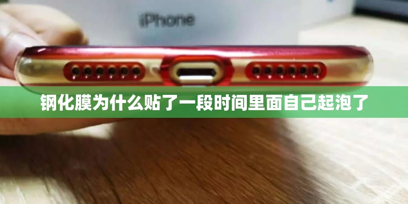 钢化膜为什么贴了一段时间里面自己起泡了 钢化膜为什么贴了一段时间里面自己起泡了
