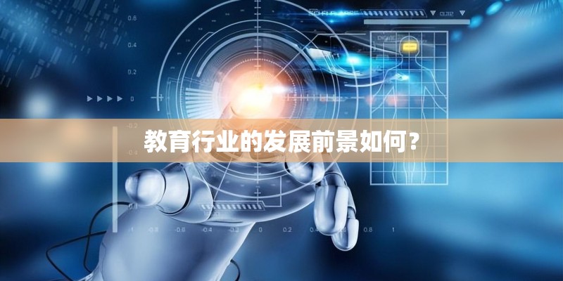 教育行业的发展前景如何? 教育行业的发展前景如何?