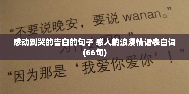 感动到哭的告白的句子 感人的浪漫情话表白词(66句) 感动到哭的告白的句子 感人的浪漫情话表白词(66句)