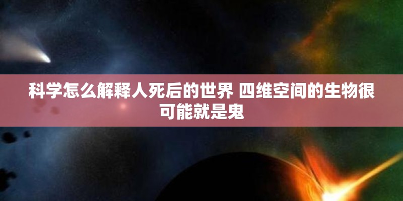 科学怎么解释人死后的世界 四维空间的生物很可能就是鬼 科学怎么解释人死后的世界 四维空间的生物很可能就是鬼