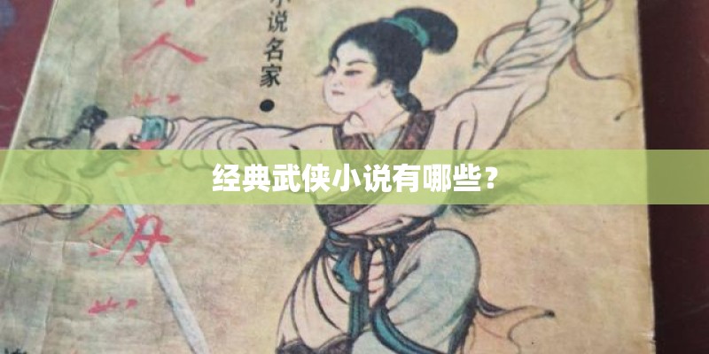 经典武侠小说有哪些? 经典武侠小说有哪些?