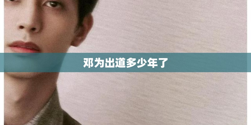 邓为出道多少年了 邓为出道多少年了