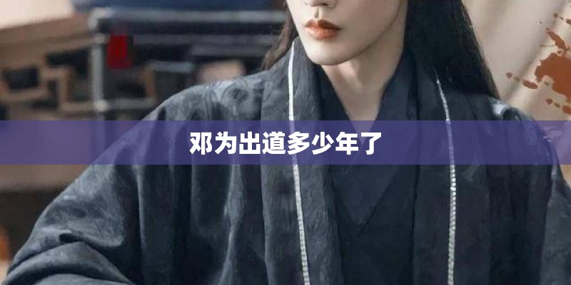 邓为出道多少年了 邓为出道多少年了