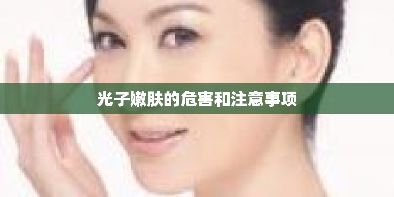 光子嫩肤的危害和注意事项 光子嫩肤的危害和注意事项