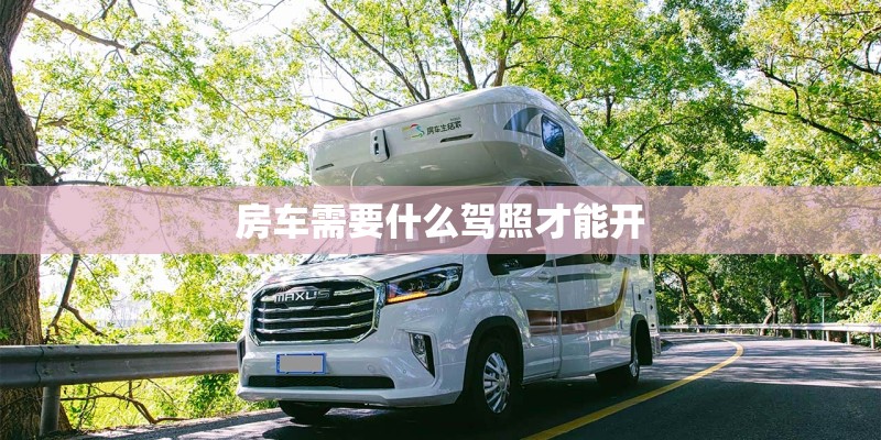 房车需要什么驾照才能开 房车需要什么驾照才能开