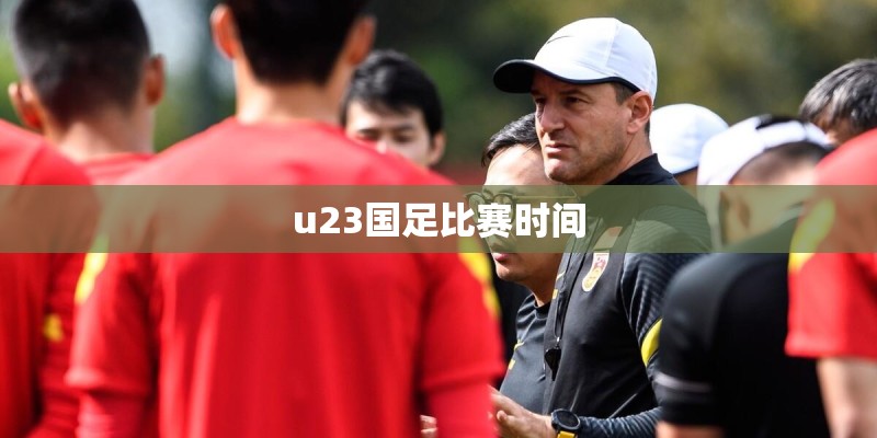 u23国足比赛时间 u23国足比赛时间