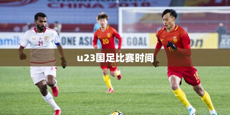 u23国足比赛时间 u23国足比赛时间