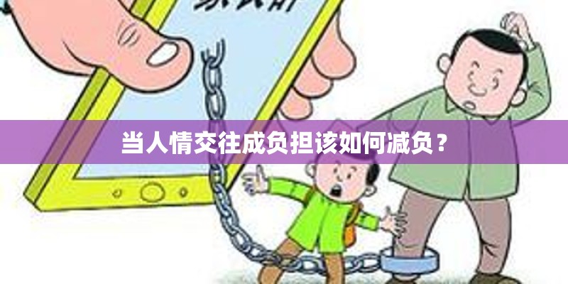 当人情交往成负担该如何减负? 当人情交往成负担该如何减负?