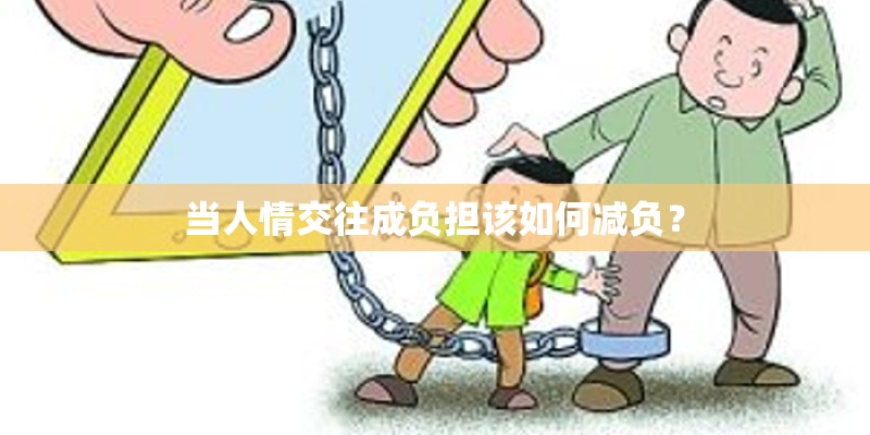 当人情交往成负担该如何减负? 当人情交往成负担该如何减负?