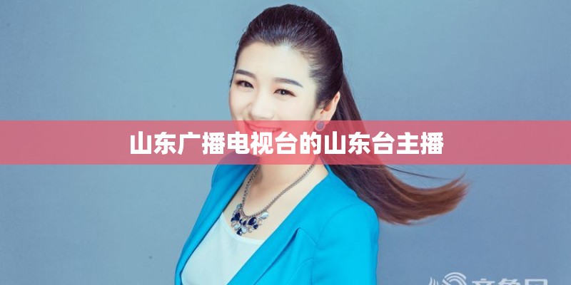 山东广播电视台的山东台主播 山东广播电视台的山东台主播