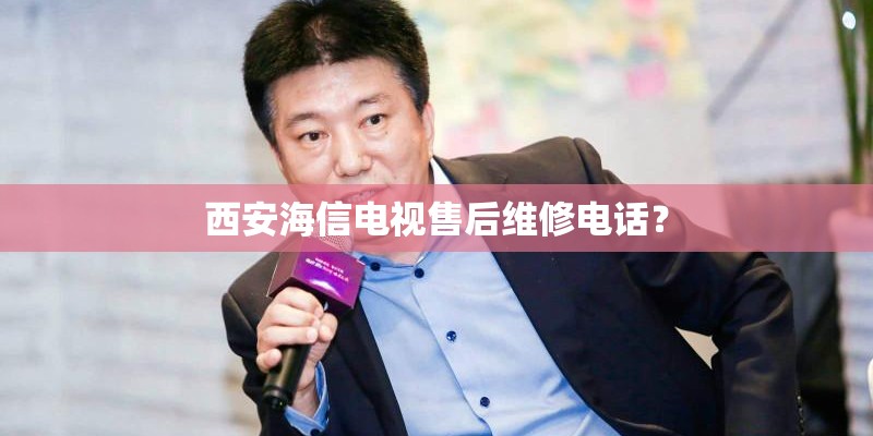 西安海信电视售后维修电话? 西安海信电视售后维修电话?
