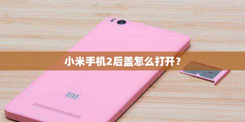 小米手机2后盖怎么打开? 小米手机2后盖怎么打开?
