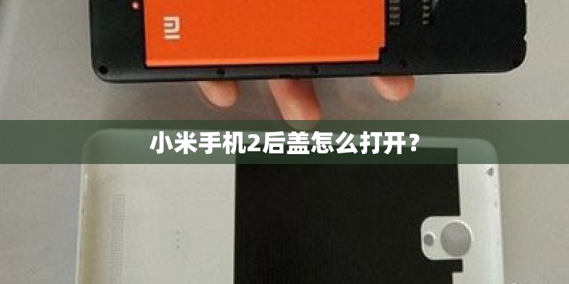 小米手机2后盖怎么打开? 小米手机2后盖怎么打开?