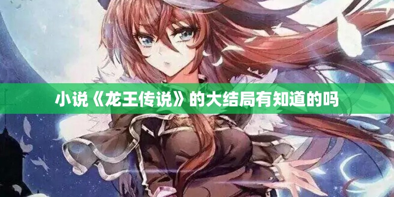 小说《龙王传说》的大结局有知道的吗 小说《龙王传说》的大结局有知道的吗