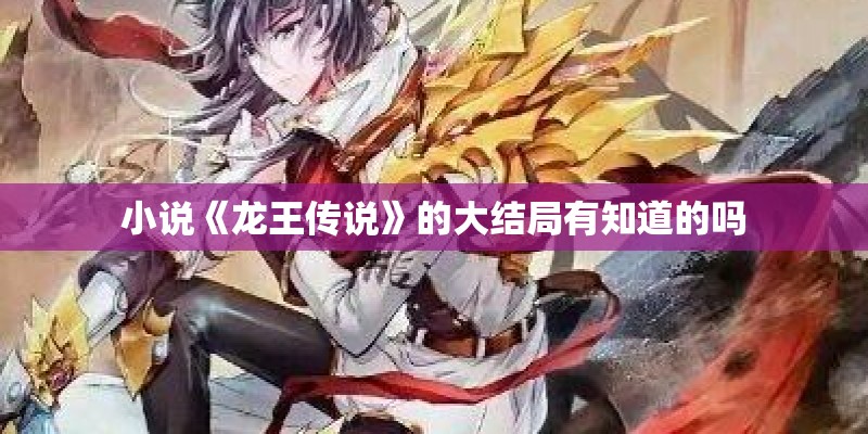 小说《龙王传说》的大结局有知道的吗 小说《龙王传说》的大结局有知道的吗