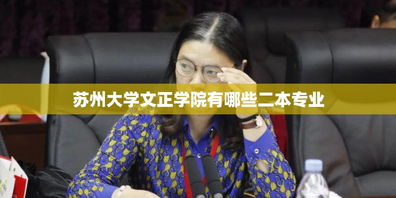 苏州大学文正学院有哪些二本专业 苏州大学文正学院有哪些二本专业