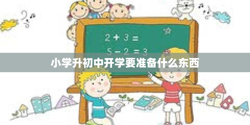 小学升初中开学要准备什么东西 小学升初中开学要准备什么东西