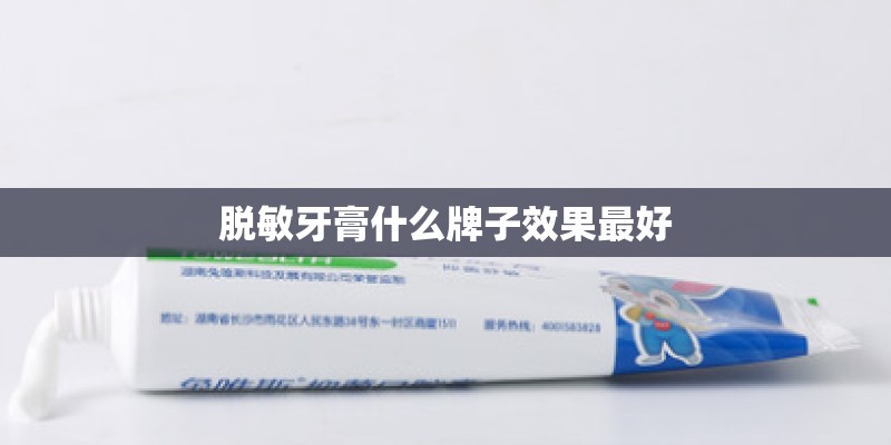 脱敏牙膏什么牌子效果最好 脱敏牙膏什么牌子效果最好