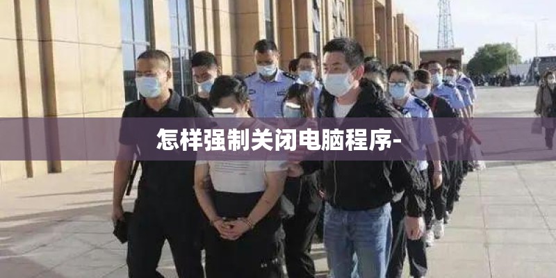 怎样强制关闭电脑程序- 怎样强制关闭电脑程序-