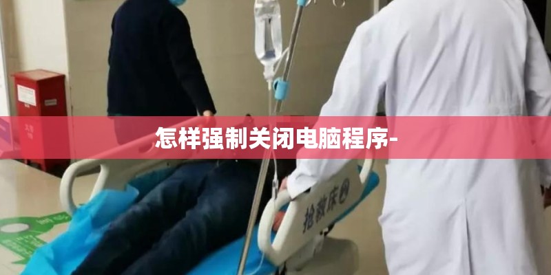 怎样强制关闭电脑程序- 怎样强制关闭电脑程序-