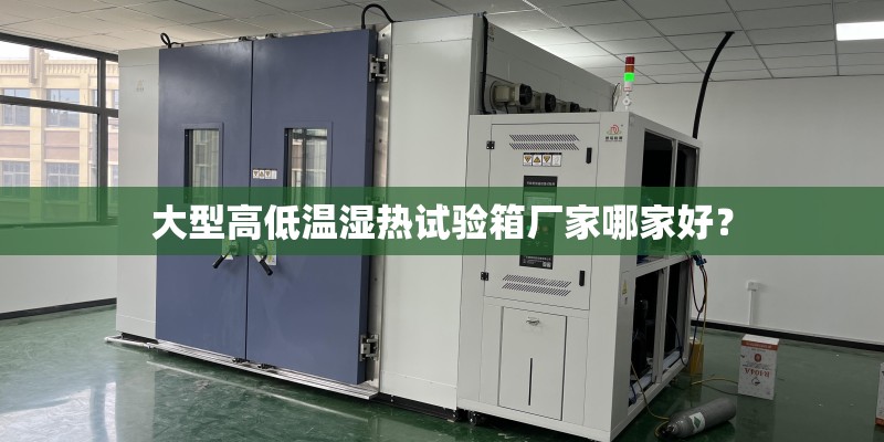 大型高低温湿热试验箱厂家哪家好？