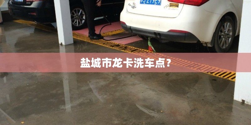 盐城市龙卡洗车点? 盐城市龙卡洗车点?