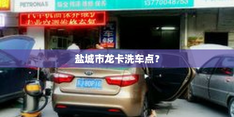 盐城市龙卡洗车点? 盐城市龙卡洗车点?