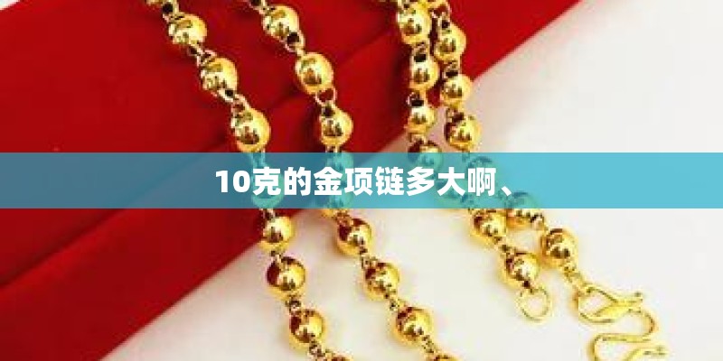 10克的金项链多大啊、 10克的金项链多大啊、