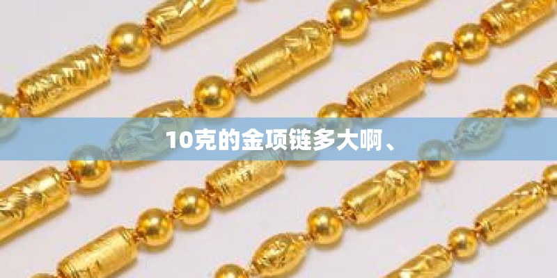 10克的金项链多大啊、 10克的金项链多大啊、