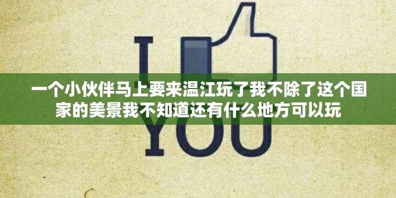 一个小伙伴马上要来温江玩了我不除了这个国家的美景我不知道还有什么地方可以玩 一个小伙伴马上要来温江玩了我不除了这个国家的美景我不知道还有什么地方可以玩