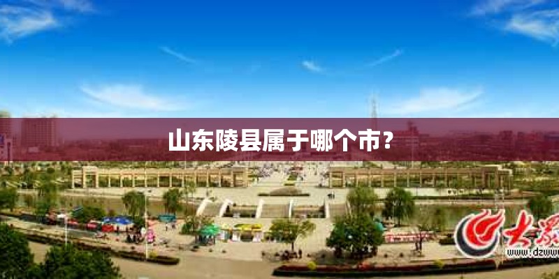山东陵县属于哪个市? 山东陵县属于哪个市?