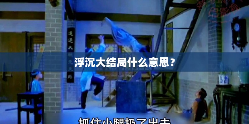 浮沉大结局什么意思? 浮沉大结局什么意思?