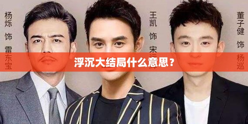 浮沉大结局什么意思? 浮沉大结局什么意思?