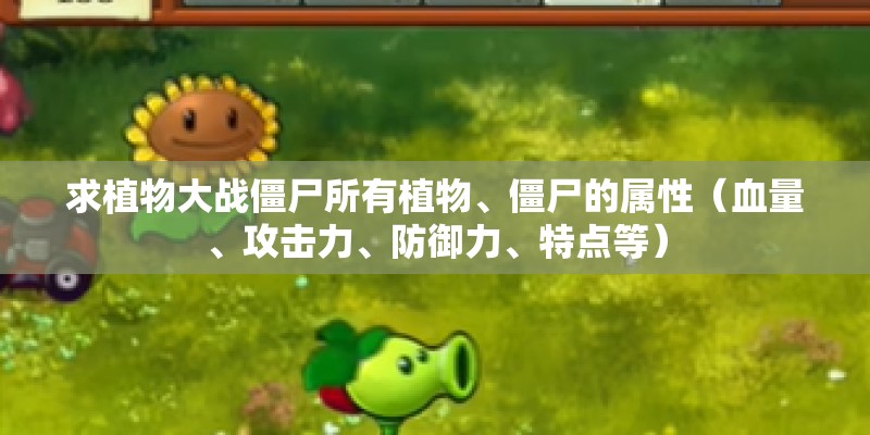 求植物大战僵尸所有植物、僵尸的属性(血量、攻击力、防御力、特点等) 求植物大战僵尸所有植物、僵尸的属性(血量、攻击力、防御力、特点等)