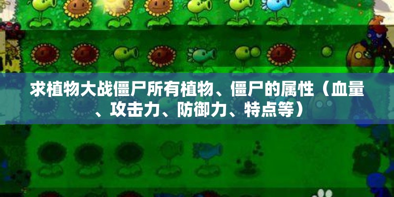 求植物大战僵尸所有植物、僵尸的属性(血量、攻击力、防御力、特点等) 求植物大战僵尸所有植物、僵尸的属性(血量、攻击力、防御力、特点等)