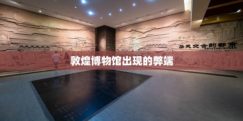 敦煌博物馆出现的弊端 敦煌博物馆出现的弊端